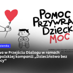Po lewej ręka z balonikiem w kształcie serduszka. Schematycznie narysowany chłopiec w pozycji siedzącej spogląda na balonik. Po prawej napis: Pomoc Przywraca Dziecku Moc. Pod nim napis małych rozmiarów: Wspieraj Dzieciństwo Mocy bez Przemocy. Obok logo: Dzieciństwo bez Przemocy.