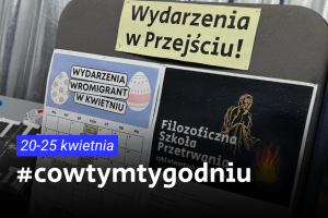 Plakat przedstawia tekst "cowtymygodniu" na tle zdjęcie tablicy ogłoszeń wydarzeniowych w Przejściu Dialogu z dwoma plakatami: wydarzenia kwietniowe z motywem pisanek oraz „Filozoficzna Szkoła Przetrwania”.