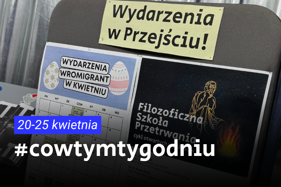 Plakat przedstawia tekst "cowtymygodniu" na tle zdjęcie tablicy ogłoszeń wydarzeniowych w Przejściu Dialogu z dwoma plakatami: wydarzenia kwietniowe z motywem pisanek oraz „Filozoficzna Szkoła Przetrwania”.
