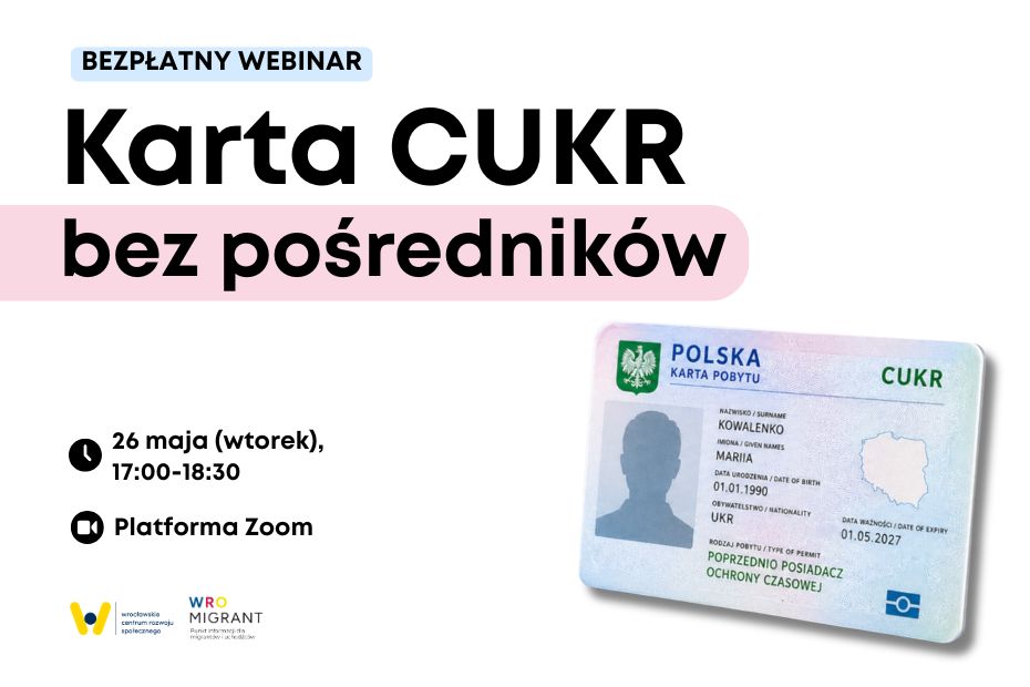 Grafika promująca bezpłatny webinar „Karta CUKR bez pośredników”. Na jasnym tle znajduje się duży czarny napis z tytułem wydarzenia, częściowo wyróżniony różowym tłem. Po lewej stronie umieszczono informacje organizacyjne: webinar odbędzie się 26 maja (wtorek) w godzinach 17:00–18:30 na platformie Zoom. Po prawej stronie widoczna jest przykładowa karta pobytu z oznaczeniem „CUKR”. W lewym dolnym rogu znajdują się logotypy Wrocławskiego Centrum Rozwoju Społecznego oraz punktu informacji WroMigrant.