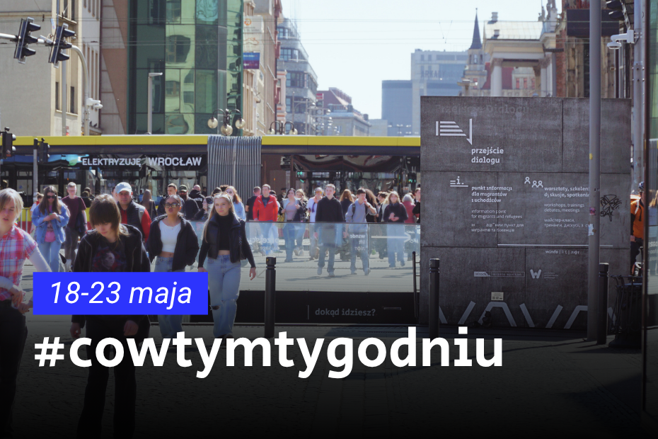 Na plakacie widnieje napis „#cowtymtygodniu 18–23 maja”, na tle zdjęcie ulicy we Wrocławiu, widok na przejście świdnickie oraz tablicy informacyjnej przestrzeni „Przejście Dialogu”.
