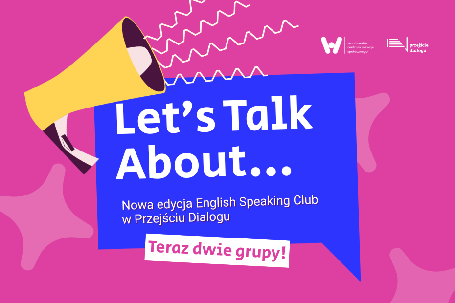 Plakat informacyjny na różowym tle przedstawiający żółty megafon oraz niebieską chmurkę dialogową z białym napisem „Let’s Talk About… – Nowa edycja English Speaking Club w Przejściu Dialogu. Teraz dwie grupy!”. W górnym rogu widoczne są logotypy WCRS i Przejścia Dialogu.