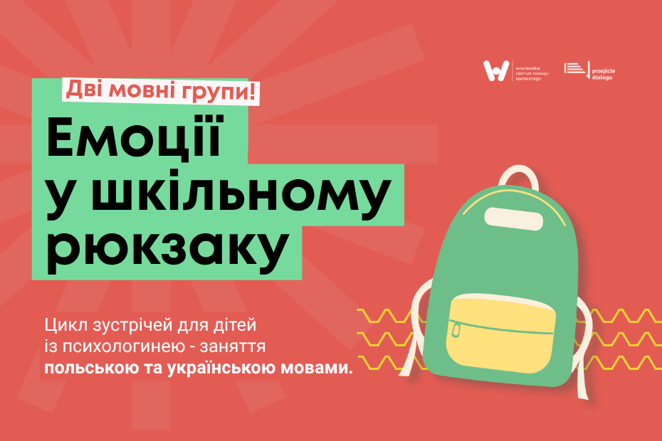 Grafika informacyjna z cyklu spotkań dla dzieci z psycholożką. Na czerwonym tle znajduje się zielony prostokąt z czarnym napisem: „Emocje w szkolnym tornistrze” oraz biały prostokąt powyżej z napisem: „Dwie grupy językowe!”. W dolnej części widnieje napis: „Cykl spotkań dla dzieci z psycholożką - zajęcia w języku polskim i ukraińskim.”. Po prawej stronie widoczna jest ilustracja zielonego plecaka oraz logotypy Wrocławskiego Centrum Rozwoju Społecznego i Przejścia Dialogu.